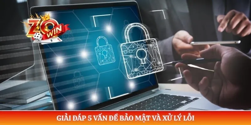 Giải đáp 5 vấn đề bảo mật và xử lý lỗi