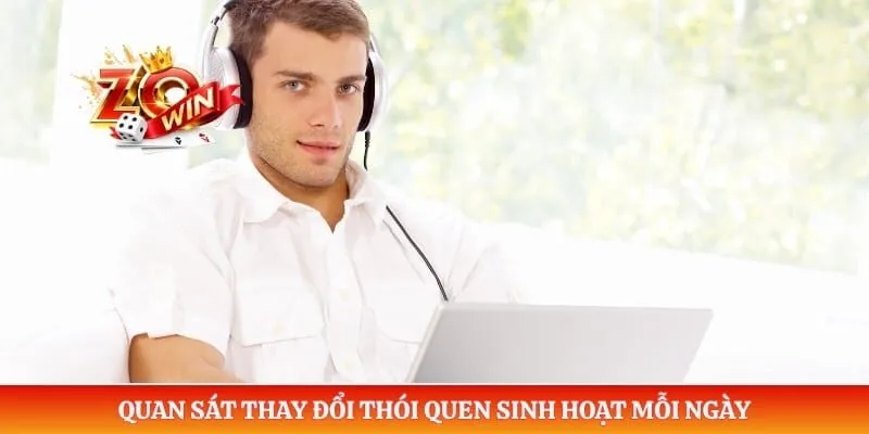 Chơi Có Trách Nhiệm Zowin 5 Quan sát 4 thay đổi thói quen sinh hoạt mỗi ngày
